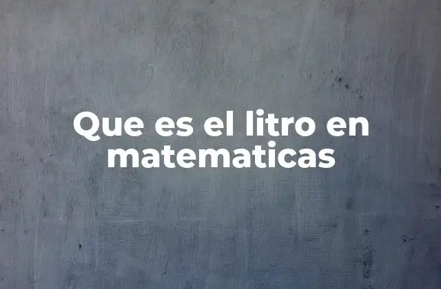 Que es el Litro en Matematicas