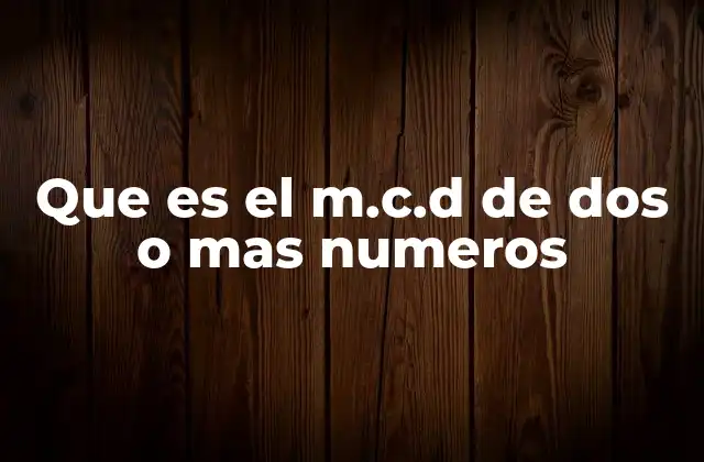Que es el M.c.d de Dos o mas Numeros