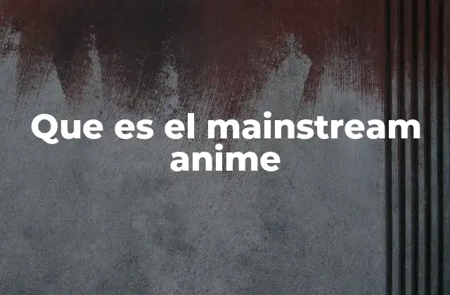 Que es el Mainstream Anime