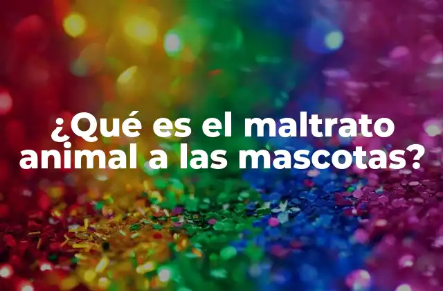¿qué es el Maltrato Animal a las Mascotas?