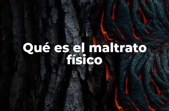 Qué es el Maltrato Físico