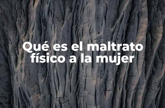 Qué es el Maltrato Físico a la Mujer