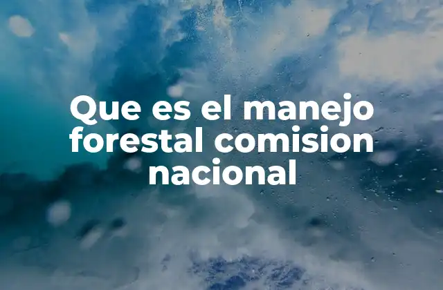 Que es el Manejo Forestal Comision Nacional