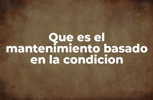 Que es el Mantenimiento Basado en la Condicion