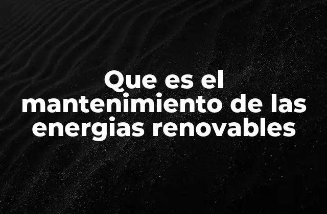 La importancia del cuidado continuo en sistemas energéticos sostenibles
