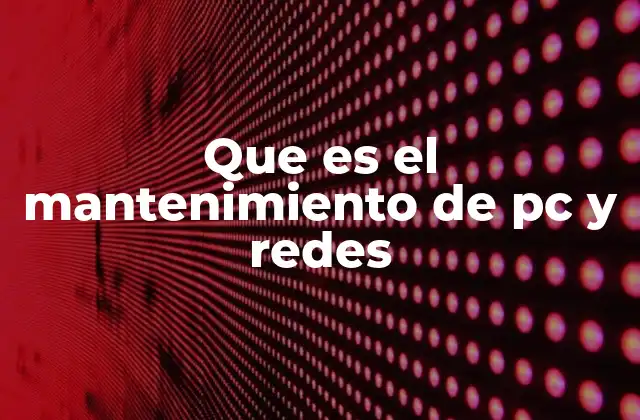 Que es el Mantenimiento de Pc y Redes 2 La importancia del cuidado constante de los equipos informáticos