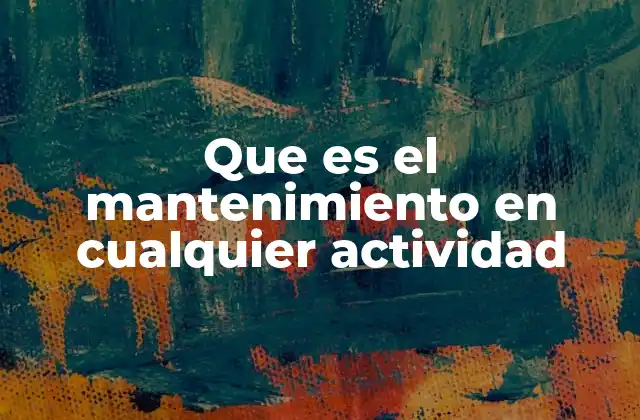 Que es el Mantenimiento en Cualquier Actividad 2 La importancia de cuidar los recursos en todas las actividades