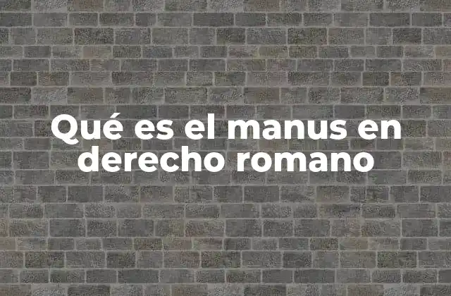 Qué es el Manus en Derecho Romano 2 El poder del manus en la sociedad romana
