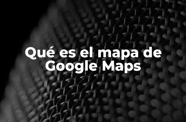 Qué es el Mapa de Google Maps