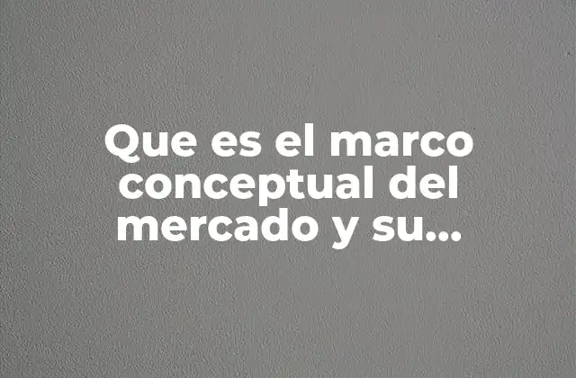 Que es el Marco Conceptual Del Mercado y Su Estructura