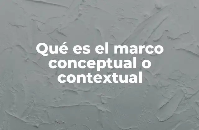 Qué es el Marco Conceptual o Contextual 2 La importancia del marco conceptual en la investigación