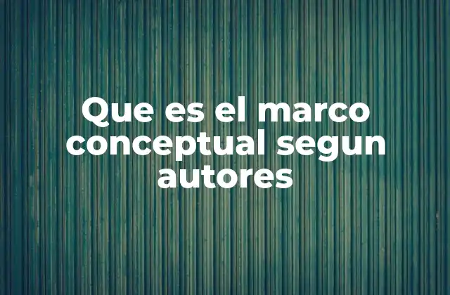 Que es el Marco Conceptual Segun Autores