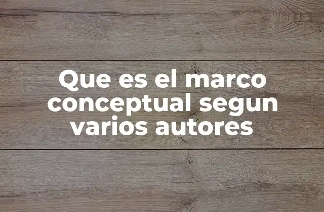 Que es el Marco Conceptual Segun Varios Autores