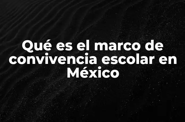 Qué es el Marco de Convivencia Escolar en México