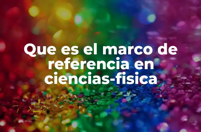 Que es el Marco de Referencia en Ciencias-fisica
