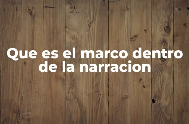 Que es el Marco Dentro de la Narracion