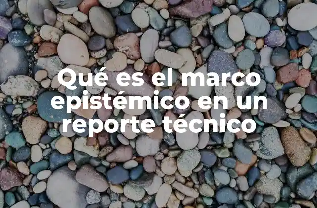 Qué es el Marco Epistémico en un Reporte Técnico