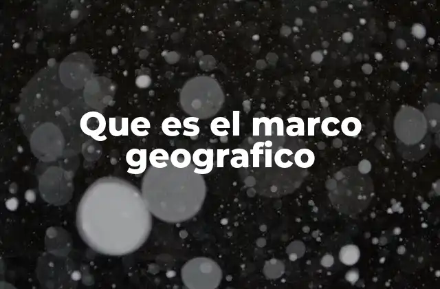 Que es el Marco Geografico