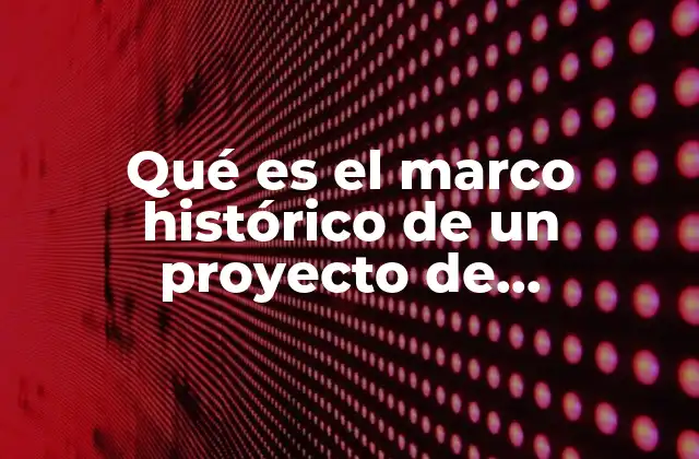 Qué es el Marco Histórico de un Proyecto de Investigación