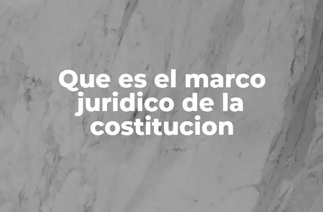 Que es el Marco Juridico de la Costitucion