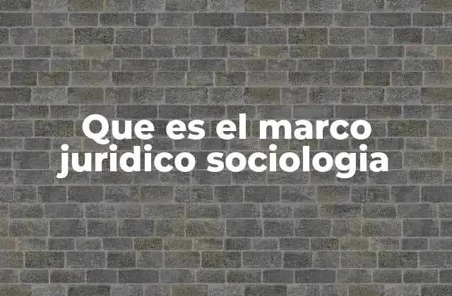 Que es el Marco Juridico Sociologia