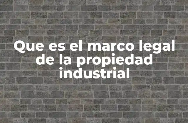 Que es el Marco Legal de la Propiedad Industrial