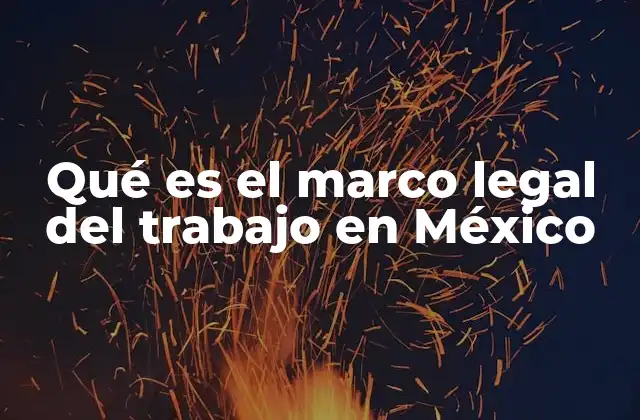 Qué es el Marco Legal Del Trabajo en México