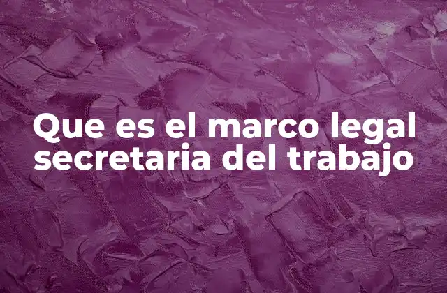 El marco jurídico que sustenta la labor de la Secretaría del Trabajo