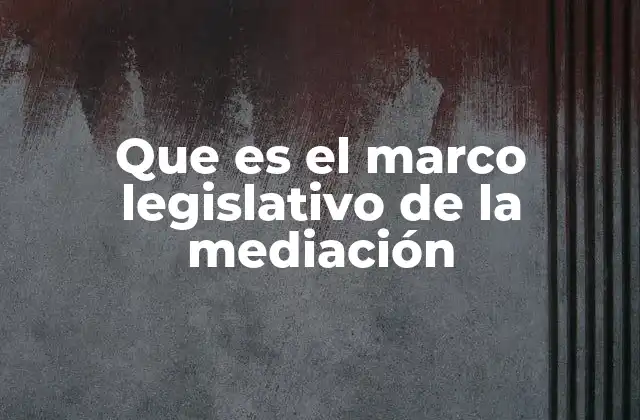 Que es el Marco Legislativo de la Mediación