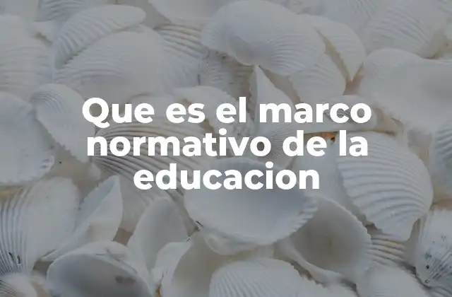 Que es el Marco Normativo de la Educacion