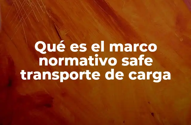 Qué es el Marco Normativo Safe Transporte de Carga