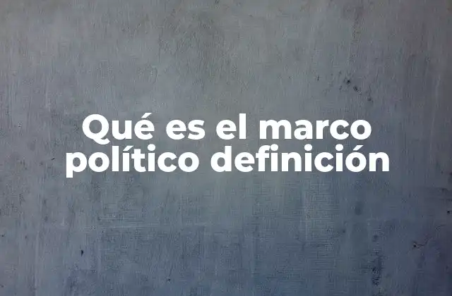 Qué es el Marco Político Definición