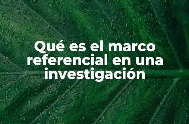 Qué es el Marco Referencial en una Investigación