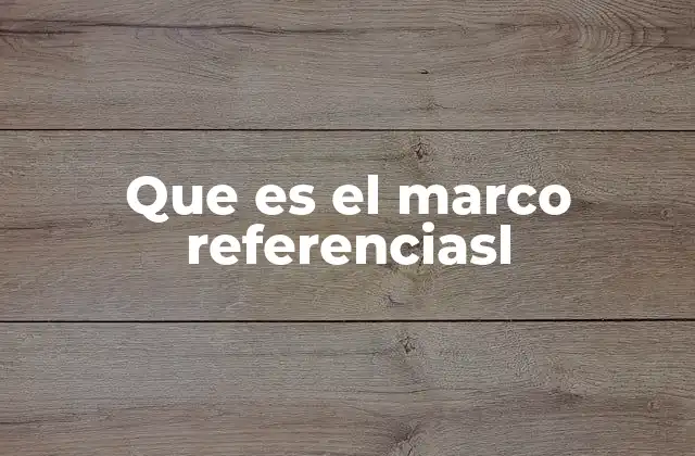 Que es el Marco Referenciasl 2 La importancia del marco de referencia en la toma de decisiones
