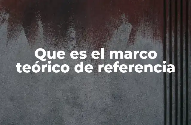 Que es el Marco Teórico de Referencia
