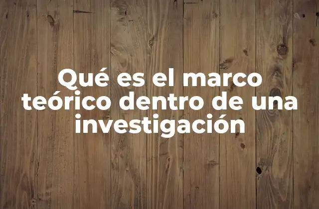 Qué es el Marco Teórico Dentro de una Investigación