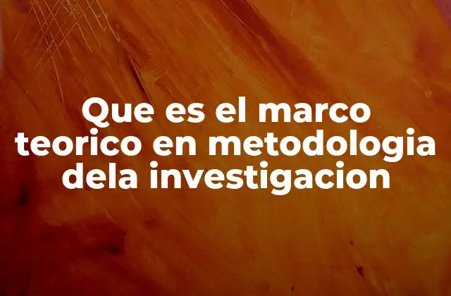 Que es el Marco Teorico en Metodologia Dela Investigacion