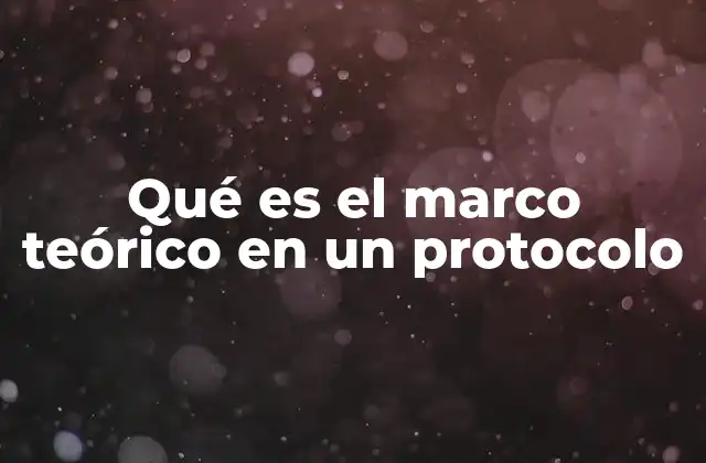 Qué es el Marco Teórico en un Protocolo 2 La importancia del marco teórico en la estructura de un protocolo