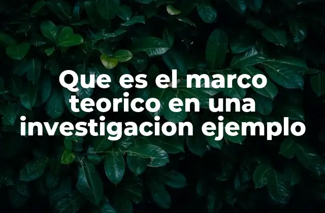 Que es el Marco Teorico en una Investigacion Ejemplo