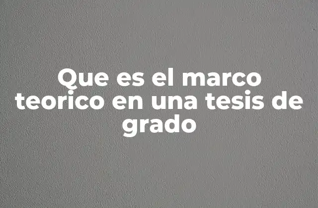 Que es el Marco Teorico en una Tesis de Grado