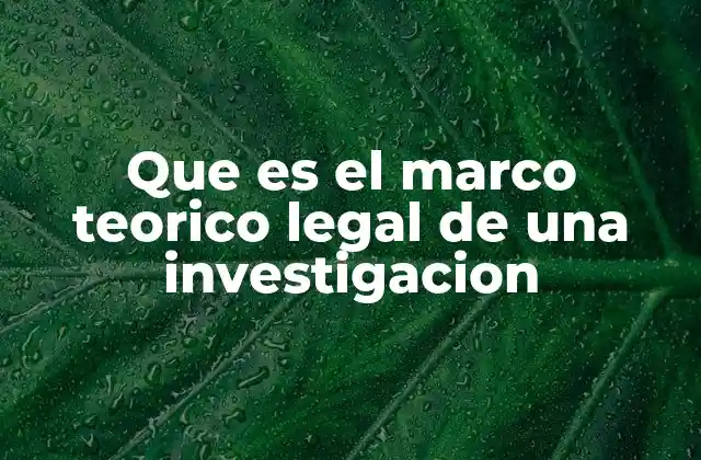 Que es el Marco Teorico Legal de una Investigacion