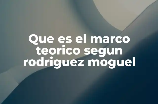 Que es el Marco Teorico Segun Rodriguez Moguel