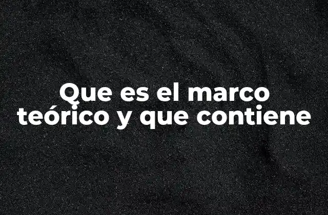 Que es el Marco Teórico y que Contiene