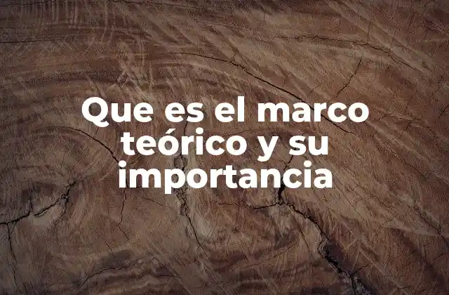 Que es el Marco Teórico y Su Importancia