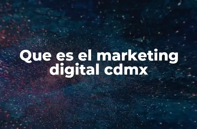 Cómo el marketing digital transforma a las empresas en la Ciudad de México