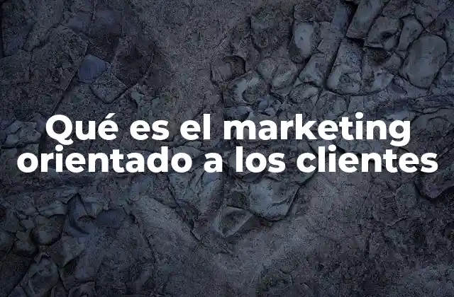 Qué es el Marketing Orientado a los Clientes