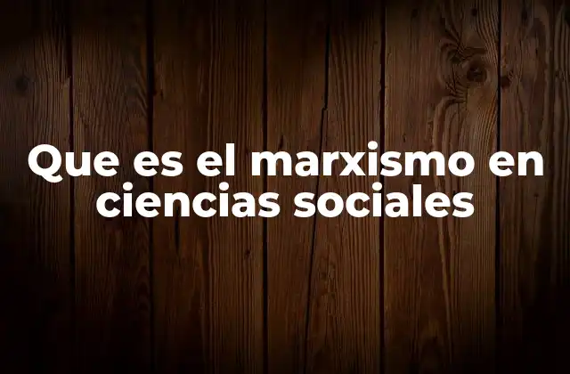 Que es el Marxismo en Ciencias Sociales