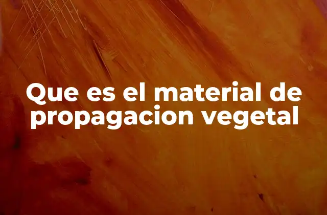 Que es el Material de Propagacion Vegetal