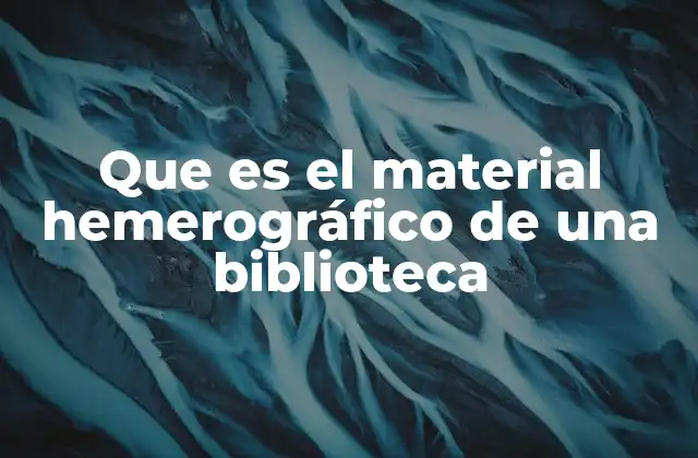 Que es el Material Hemerográfico de una Biblioteca 2 La importancia de los recursos periódicos en bibliotecas