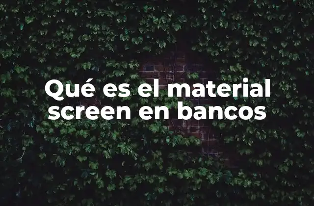 Qué es el Material Screen en Bancos